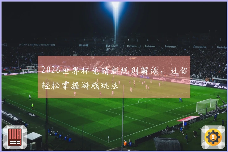 2026世界杯竞猜新规则解读，让你轻松掌握游戏玩法