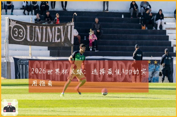 2026世界杯买球：选择最佳App的实用指南