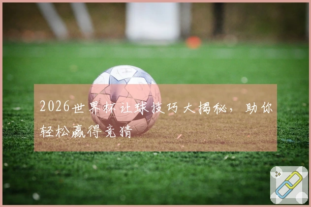 2026世界杯让球技巧大揭秘，助你轻松赢得竞猜
