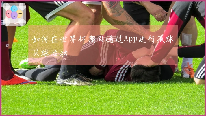 如何在世界杯期间通过App进行滚球买球活动