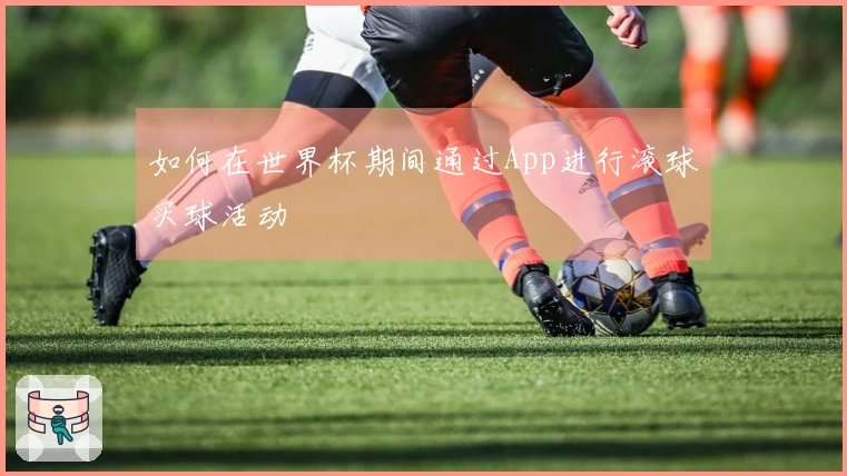 如何在世界杯期间通过App进行滚球买球活动