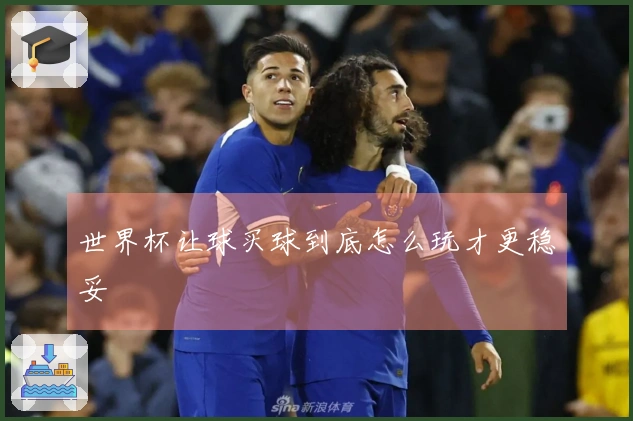 世界杯让球买球到底怎么玩才更稳妥
